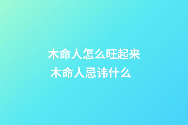 木命人怎么旺起来 木命人忌讳什么